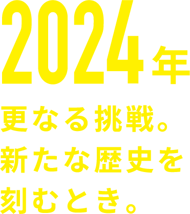 2024年、更なる挑戦。新たな歴史を刻むとき。