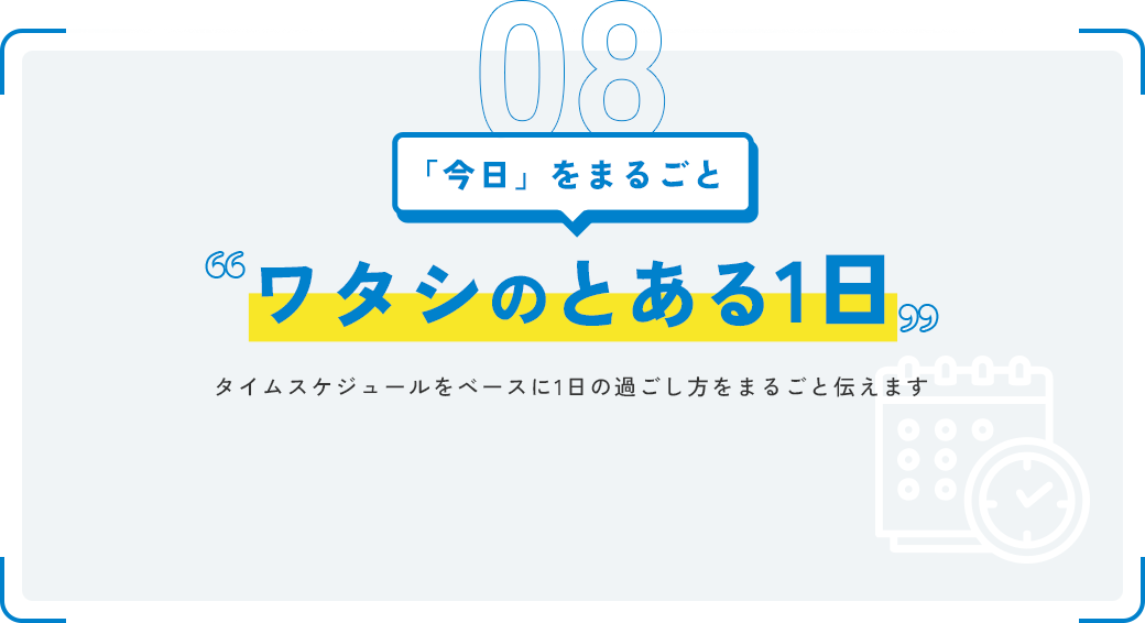 08 「今日」をまるごと ワタシのとある1日。タイムスケジュールをベースに1日の過ごし方をまるごと伝えます